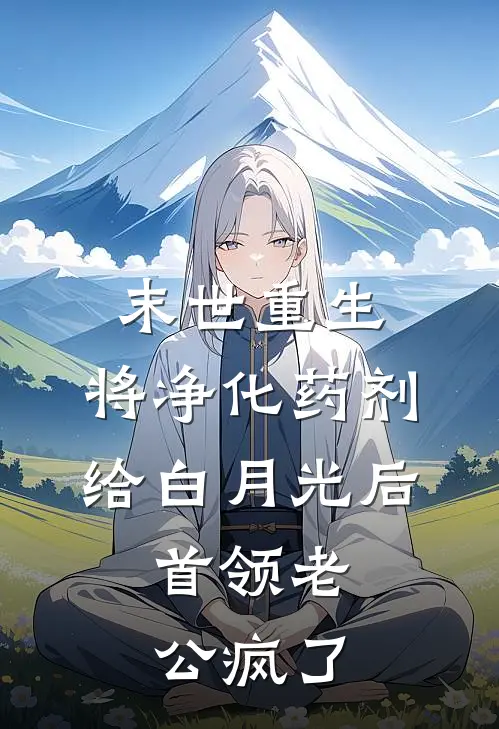 末世重生：将净化药剂给白月光后，首领老公疯了