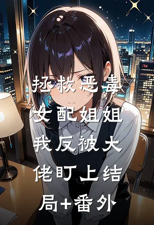 拯救恶毒女配姐姐，我反被大佬盯上结局+番外
