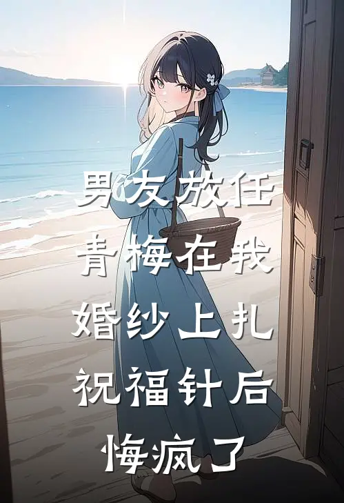 男友放任青梅在我婚纱上扎祝福针后，悔疯了