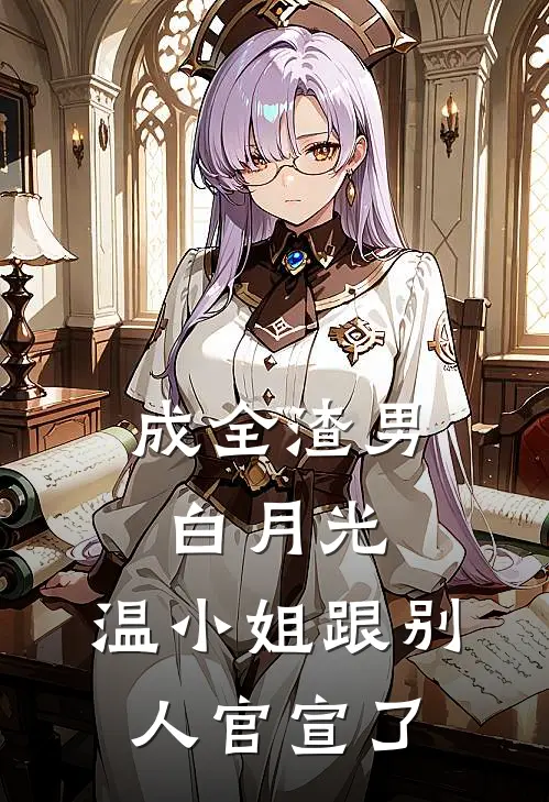 成全渣男白月光，温小姐跟别人官宣了