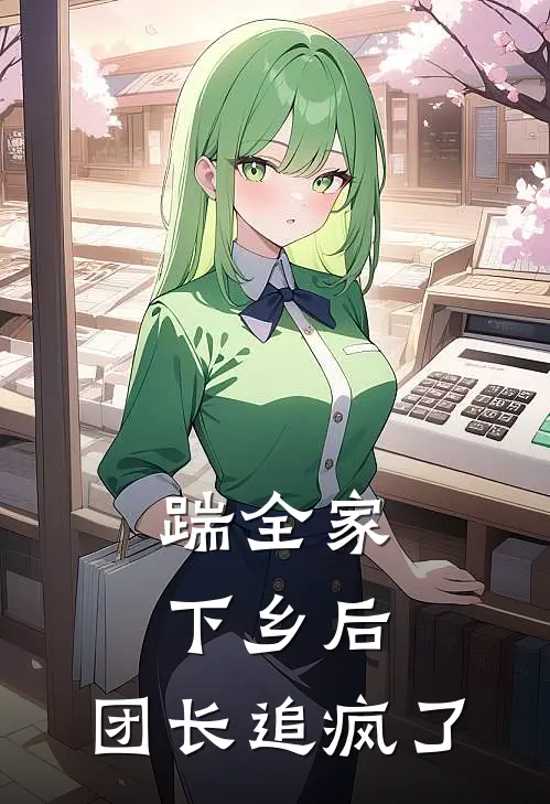 踹全家下乡后，团长追疯了