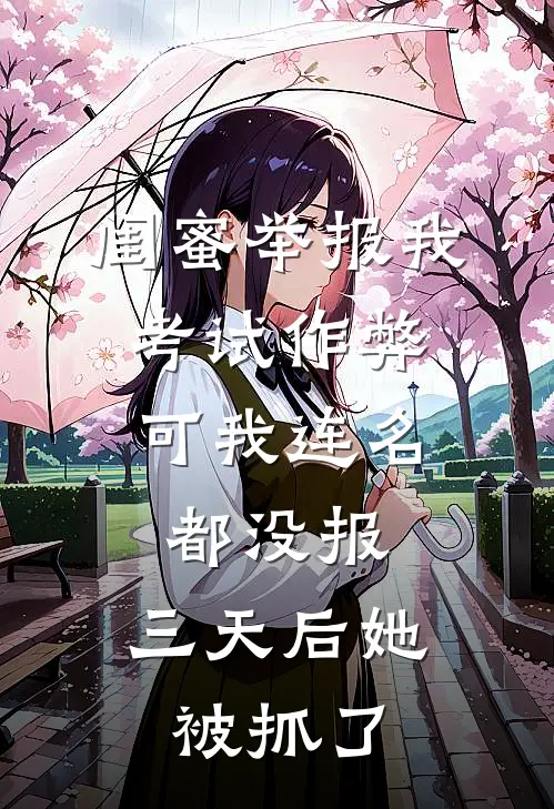 闺蜜举报我考试作弊，可我连名都没报，三天后她被抓了