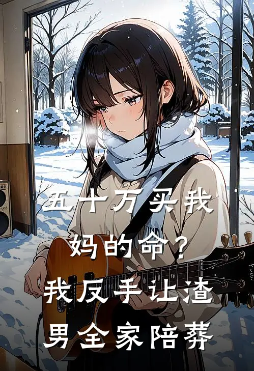 五十万买我妈的命？我反手让渣男全家陪葬