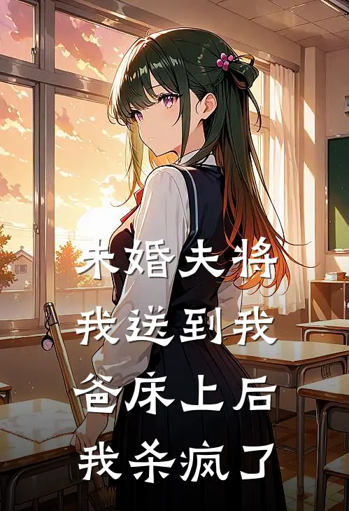 未婚夫将我送到我爸床上后，我杀疯了