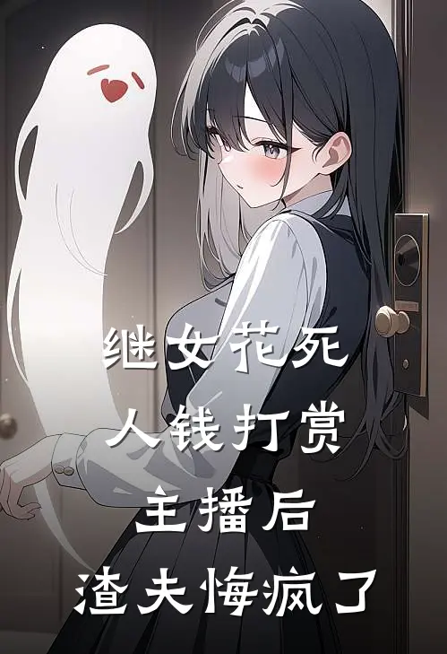 继女花死人钱打赏主播后，渣夫悔疯了