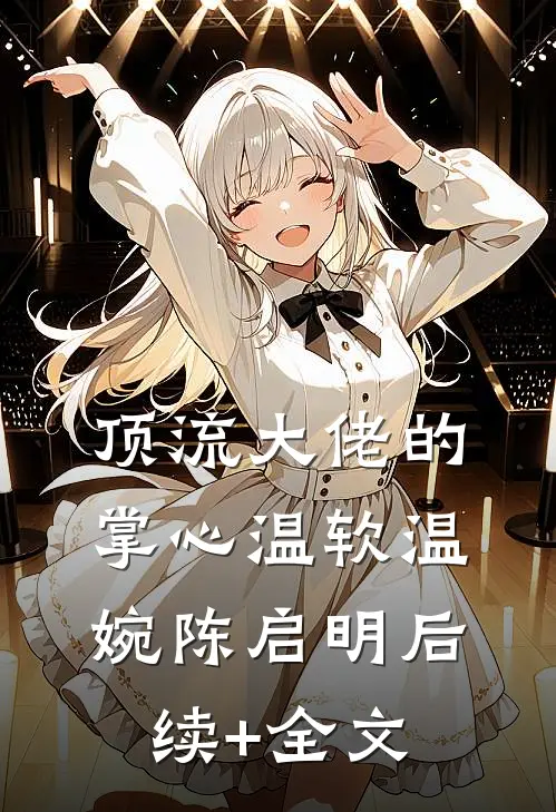 顶流大佬的掌心温软温婉陈启明后续+全文