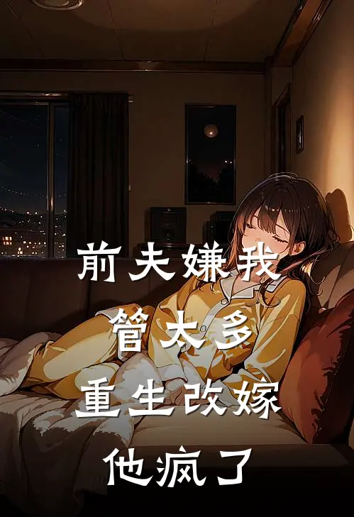 前夫嫌我管太多，重生改嫁他疯了