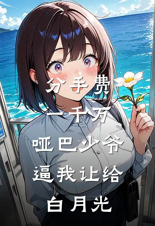 分手费一千万，哑巴少爷逼我让给白月光