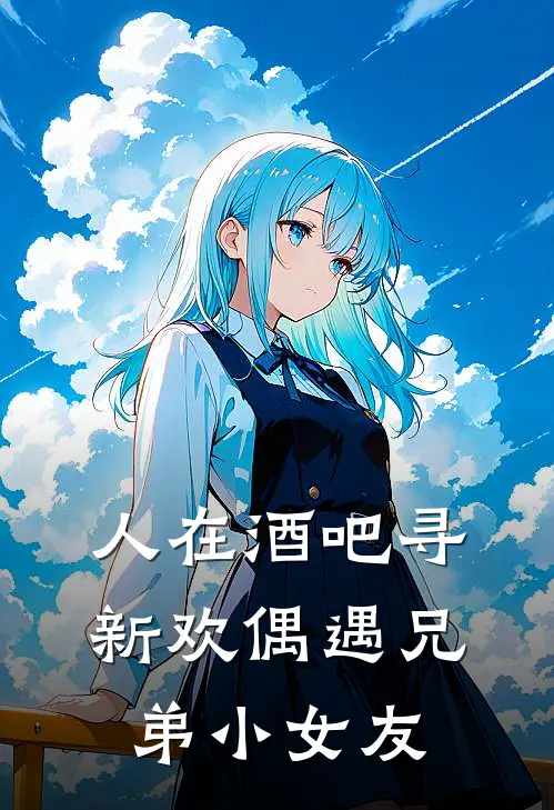 人在酒吧寻新欢偶遇兄弟小女友