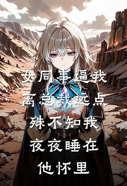 女同事逼我离总裁远点，殊不知我夜夜睡在他怀里