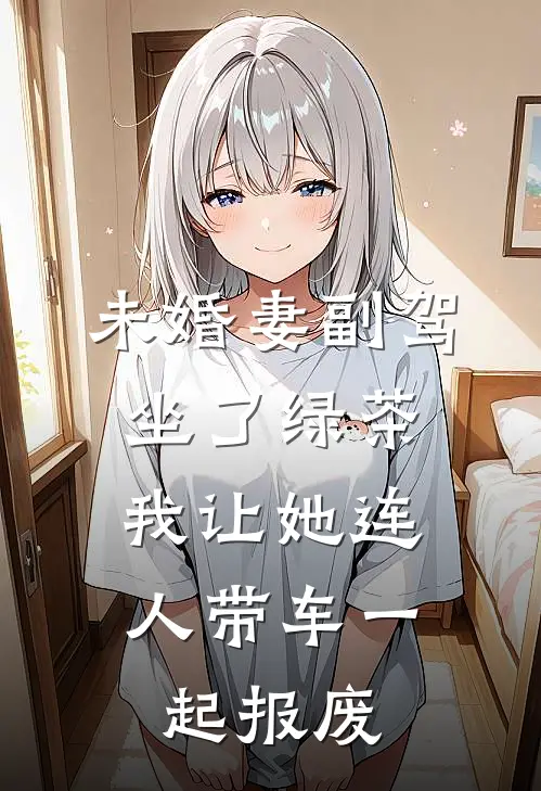 未婚妻副驾坐了绿茶，我让她连人带车一起报废