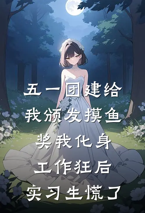 五一团建给我颁发摸鱼奖我化身工作狂后，实习生慌了