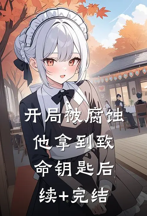 开局被腐蚀，他拿到致命钥匙后续+完结