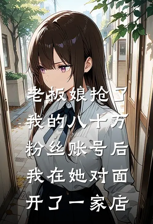 老板娘抢了我的八十万粉丝账号后，我在她对面开了一家店