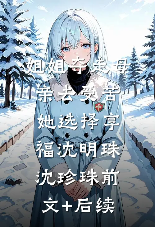 姐姐夺走母亲去受苦，她选择享福沈明珠沈珍珠前文+后续
