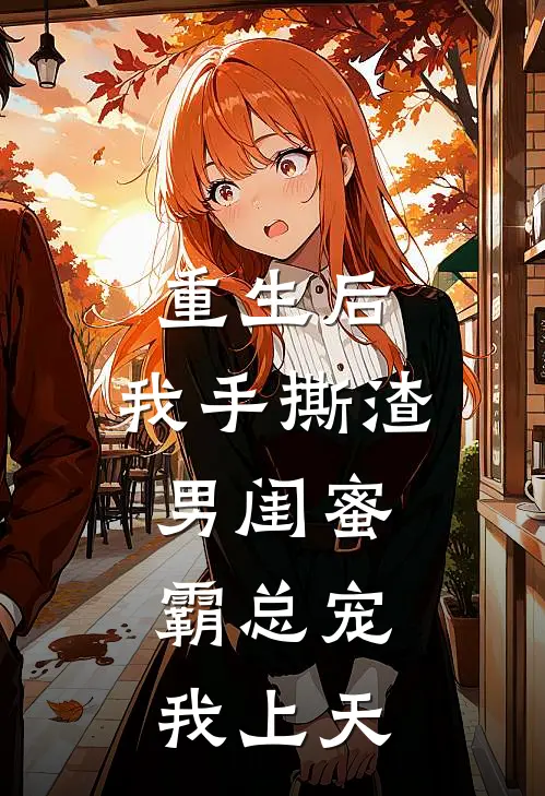 重生后，我手撕渣男闺蜜，霸总宠我上天