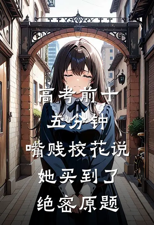 高考前十五分钟，嘴贱校花说她买到了绝密原题
