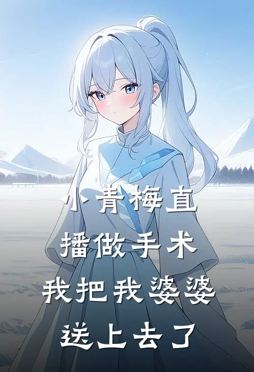 小青梅直播做手术，我把我婆婆送上去了