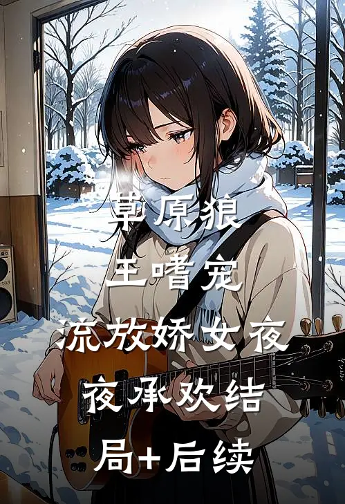 草原狼王嗜宠，流放娇女夜夜承欢结局+后续