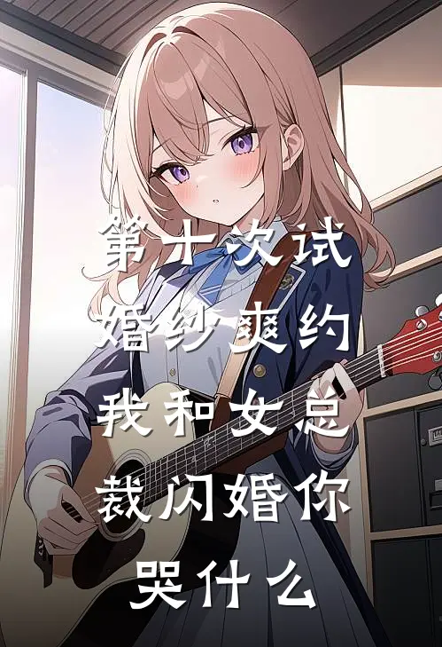 第十次试婚纱爽约，我和女总裁闪婚你哭什么