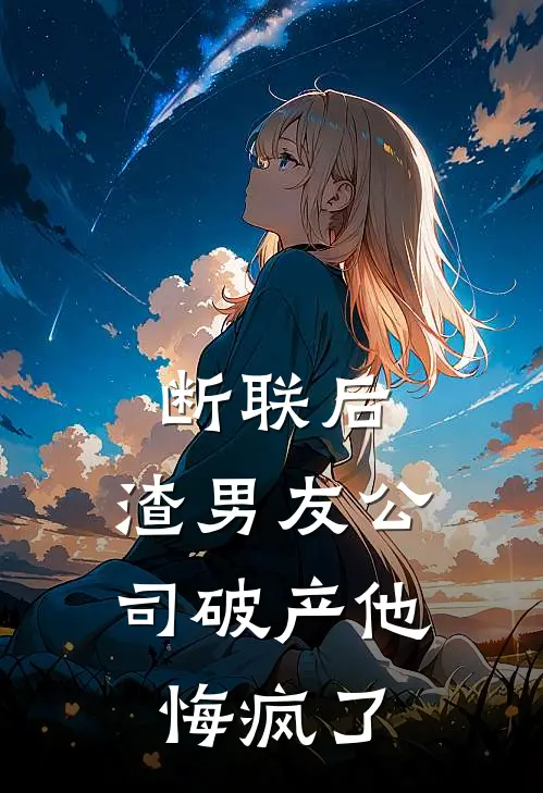断联后，渣男友公司破产他悔疯了