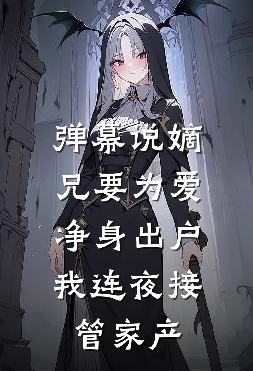 弹幕说嫡兄要为爱净身出户，我连夜接管家产
