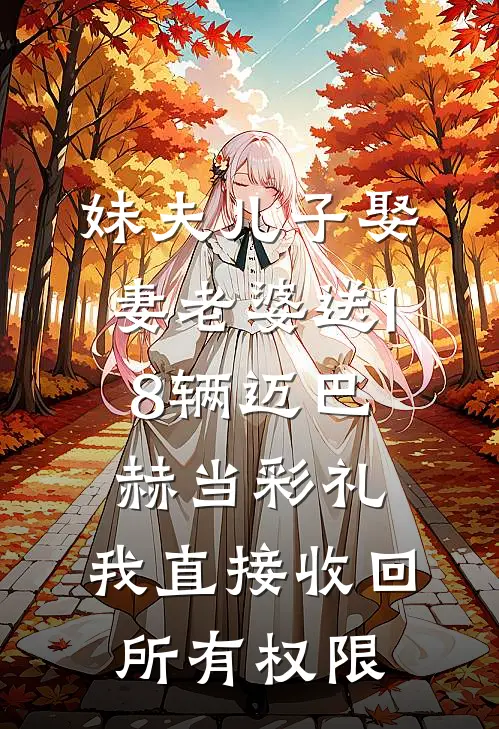 妹夫儿子娶妻老婆送18辆迈巴赫当彩礼，我直接收回所有权限