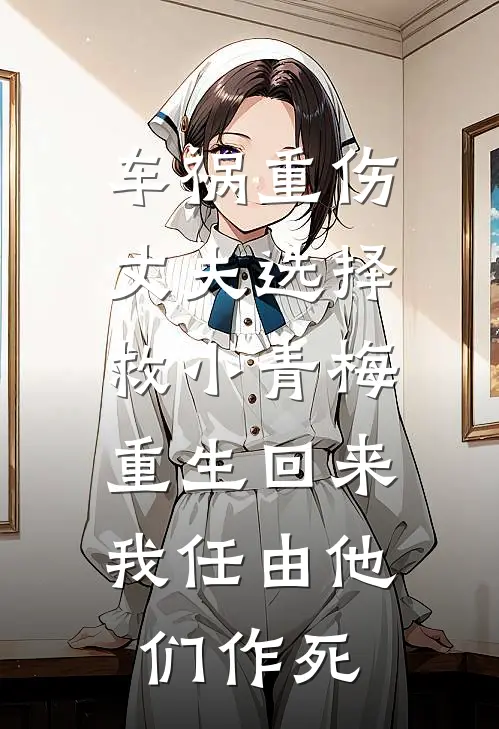 车祸重伤丈夫选择救小青梅，重生回来我任由他们作死