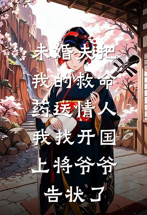未婚夫把我的救命药送情人，我找开国上将爷爷告状了