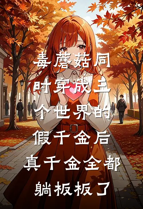 毒蘑菇同时穿成三个世界的假千金后，真千金全都躺板板了