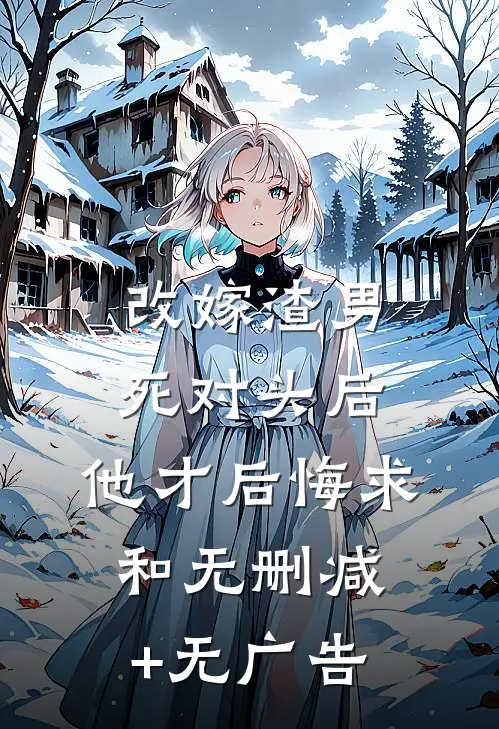 改嫁渣男死对头后，他才后悔求和无删减+无广告
