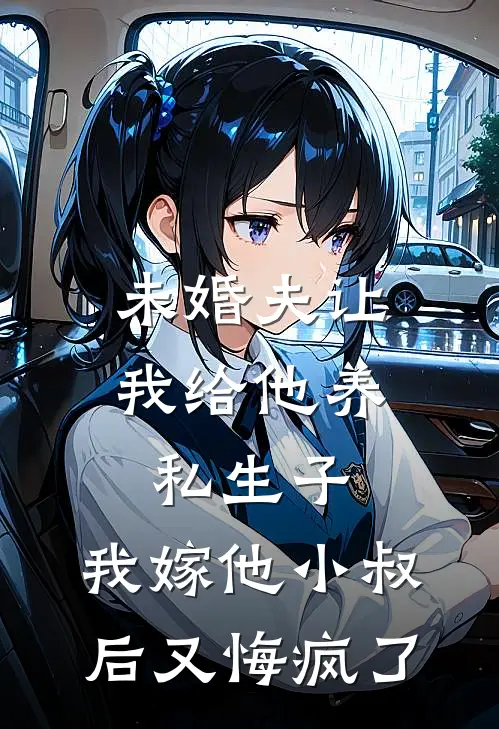 未婚夫让我给他养私生子，我嫁他小叔后又悔疯了