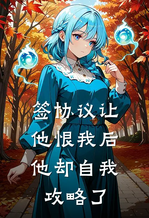 签协议让他恨我后，他却自我攻略了