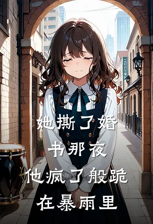 她撕了婚书那夜，他疯了般跪在暴雨里