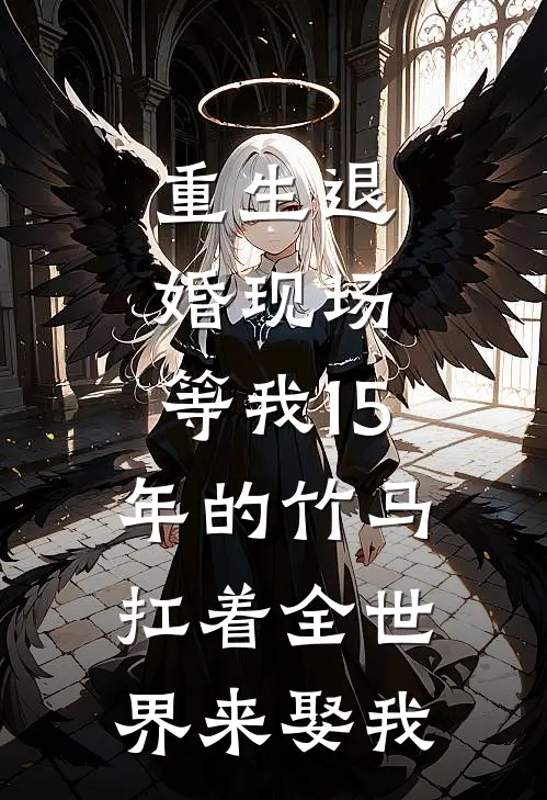 重生退婚现场，等我15年的竹马扛着全世界来娶我