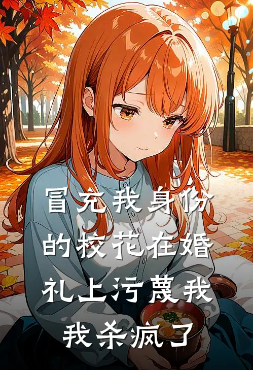 冒充我身份的校花在婚礼上污蔑我，我杀疯了