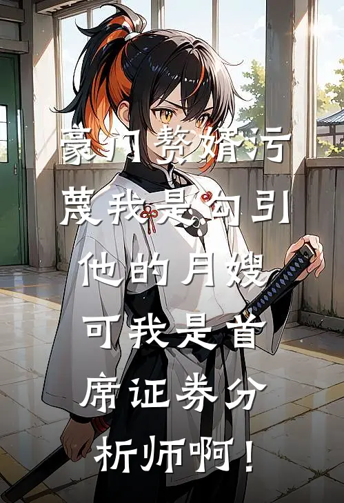 豪门赘婿污蔑我是勾引他的月嫂，可我是首席证券分析师啊！
