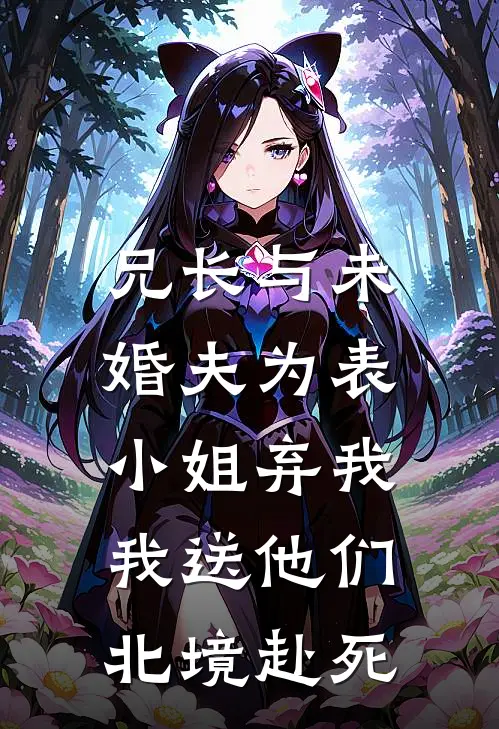 兄长与未婚夫为表小姐弃我，我送他们北境赴死