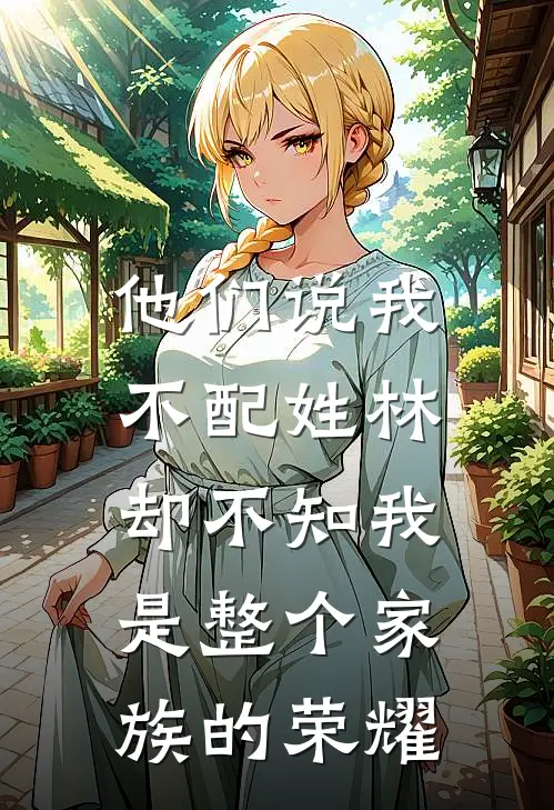 他们说我不配姓林，却不知我是整个家族的荣耀