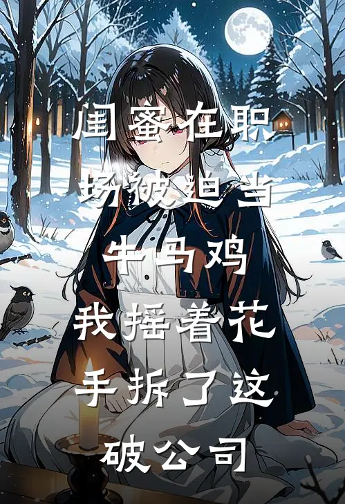 闺蜜在职场被迫当牛马鸡，我摇着花手拆了这破公司