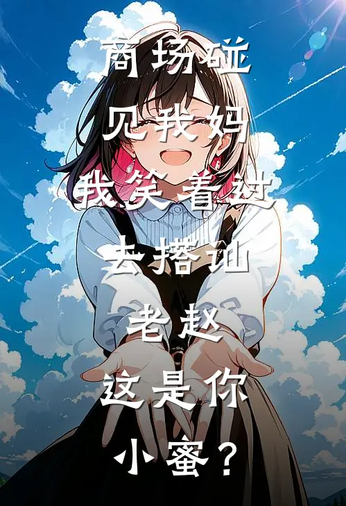 商场碰见我妈，我笑着过去搭讪：老赵，这是你小蜜？