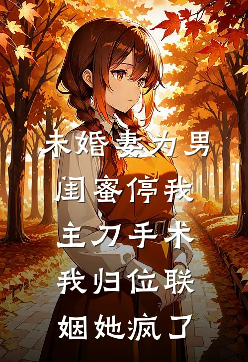 未婚妻为男闺蜜停我主刀手术，我归位联姻她疯了