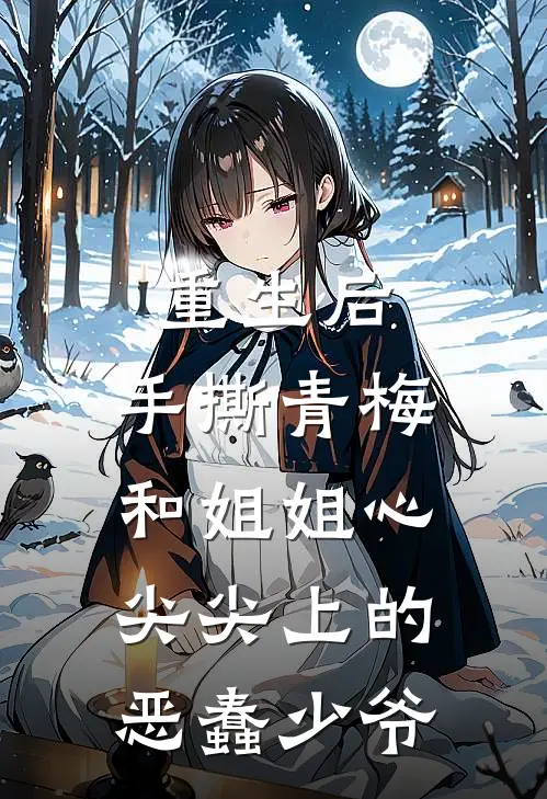 重生后，手撕青梅和姐姐心尖尖上的恶蠢少爷