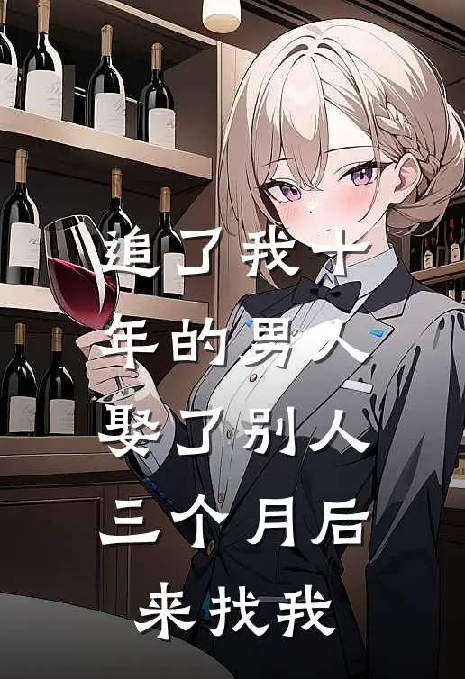 追了我十年的男人娶了别人，三个月后来找我