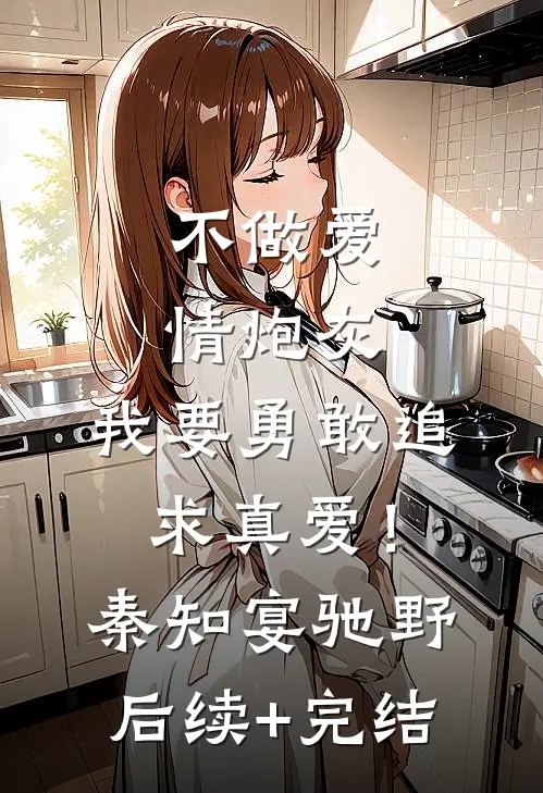 不做爱情炮灰，我要勇敢追求真爱！秦知宴驰野后续+完结