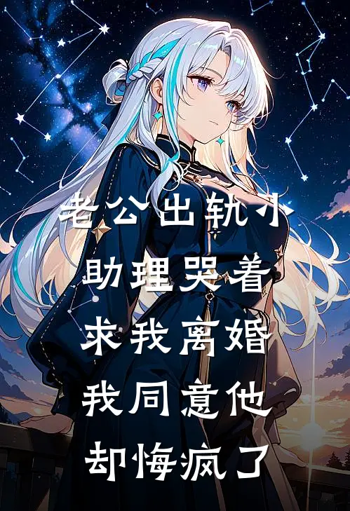 老公出轨小助理哭着求我离婚，我同意他却悔疯了