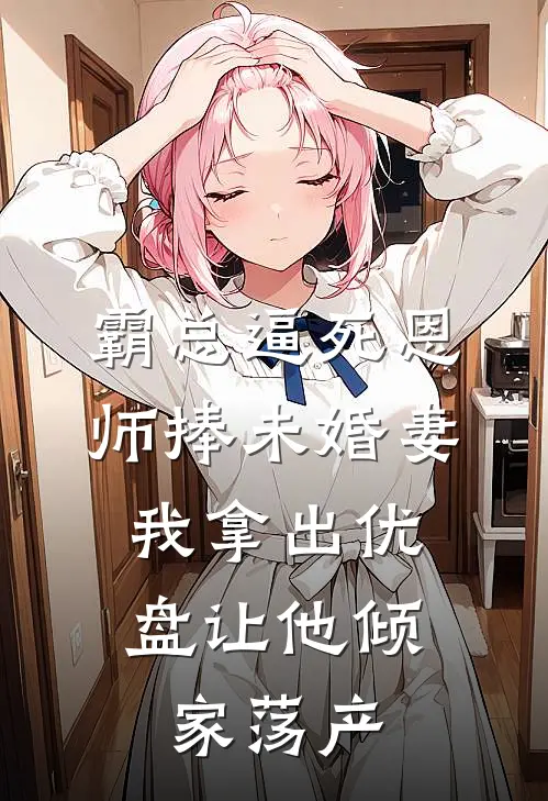 霸总逼死恩师捧未婚妻，我拿出优盘让他倾家荡产