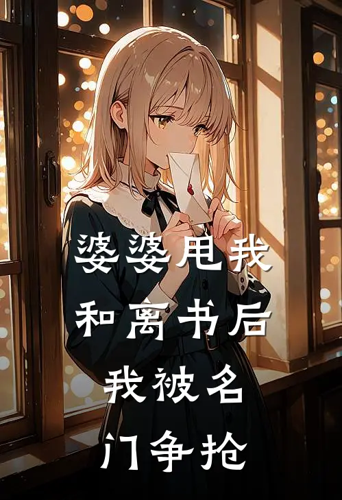 婆婆甩我和离书后，我被名门争抢