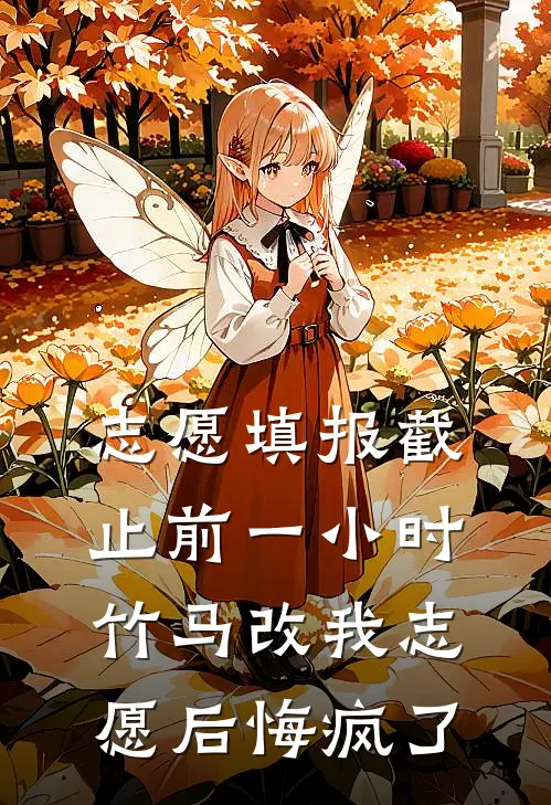 志愿填报截止前一小时，竹马改我志愿后悔疯了