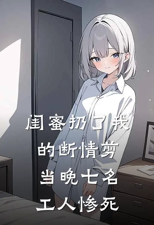 闺蜜扔了我的断情剪，当晚七名工人惨死